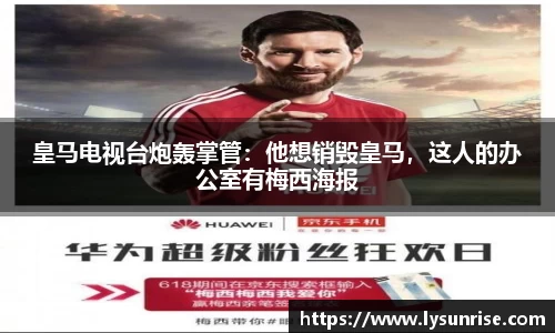 皇马电视台炮轰掌管：他想销毁皇马，这人的办公室有梅西海报