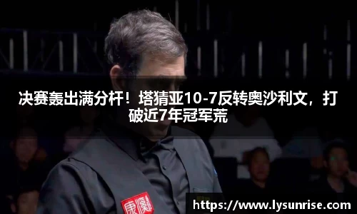 决赛轰出满分杆！塔猜亚10-7反转奥沙利文，打破近7年冠军荒